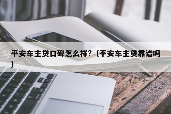 平安車主融資怎么樣(平安銀行汽車融資中心)? (http://www.osahdrypack.cn/) 知識問答 第1張