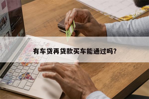 按揭車二次貸款有哪些平臺(貸款按揭車次平臺有風險嗎)? (http://www.osahdrypack.cn/) 知識問答 第1張