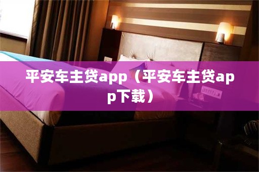 平安車主貸app下載(車主貸平安怎么樣)? (http://www.osahdrypack.cn/) 知識問答 第1張