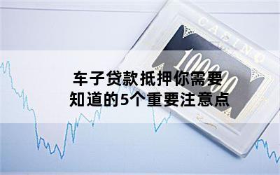 汽車抵押貸款需要注意什么問題(貸款抵押車子需要什么)? (http://www.osahdrypack.cn/) 知識問答 第1張