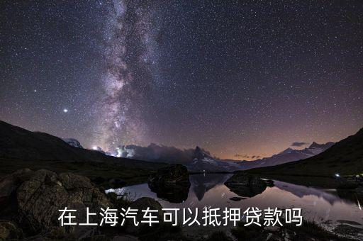 上海車輛貸款不押車(上海車抵押貸款不押車)? (http://www.osahdrypack.cn/) 知識問答 第2張