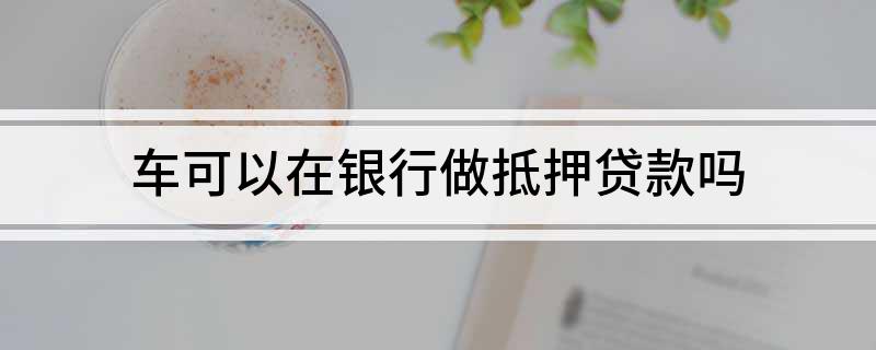 銀行有車抵貸業務么(車抵貸客戶)? (http://www.osahdrypack.cn/) 知識問答 第1張