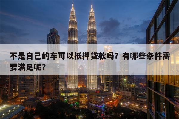 哪個(gè)軟件可以抵押車貸款(抵押貸款車軟件可以貸款嗎)? (http://www.osahdrypack.cn/) 知識(shí)問答 第1張