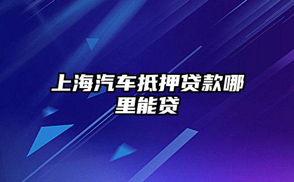 上海浦東川沙哪里有汽車抵押貸款(上海汽車抵押貸款哪個平臺好)? (http://www.osahdrypack.cn/) 知識問答 第1張