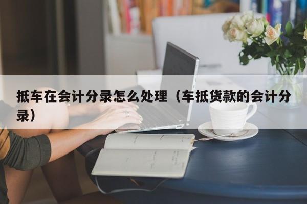 車抵押怎么做(抵押車做安保有用嗎)? (http://www.osahdrypack.cn/) 知識問答 第1張