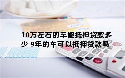 10萬元車抵押貸款能貸多錢(抵押貸款可以用于買車嗎)？ (http://www.osahdrypack.cn/) 知識問答 第1張