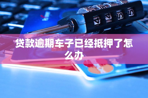 按揭車逾期了車也抵押了(車子抵押貸款逾期)？ (http://www.osahdrypack.cn/) 知識問答 第1張
