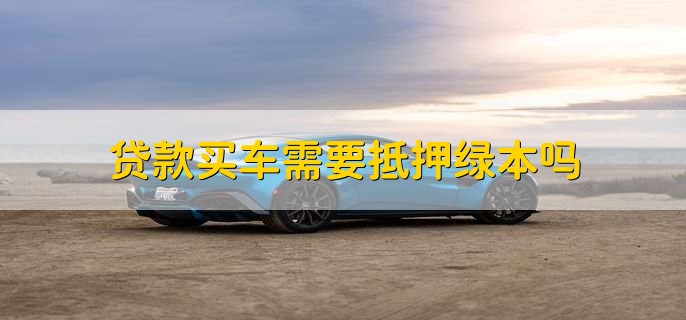 車輛抵押貸款壓綠本(汽車抵押貸款壓綠本)？ (http://www.osahdrypack.cn/) 知識(shí)問答 第1張