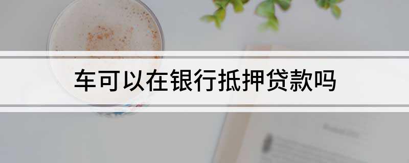 銀行能用車輛抵押貸款(抵押能貸款車輛銀行用嗎)？ (http://www.osahdrypack.cn/) 知識問答 第1張