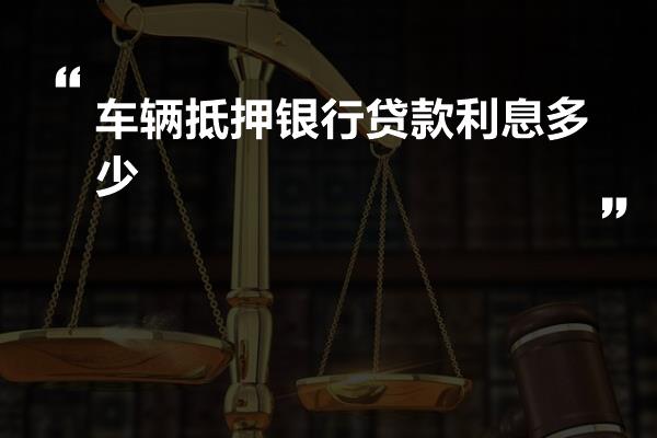 車輛抵押貸款利率一般是多少(抵押車輛貸款利息)？ (http://www.osahdrypack.cn/) 知識問答 第1張